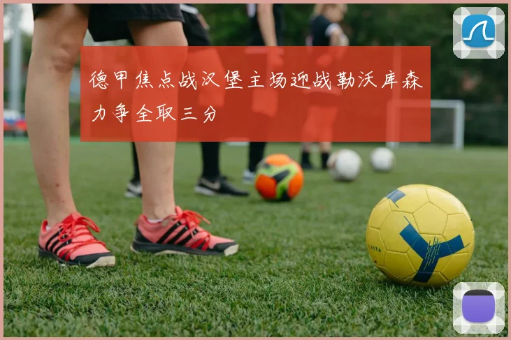 德甲焦点战汉堡主场迎战勒沃库森力争全取三分
