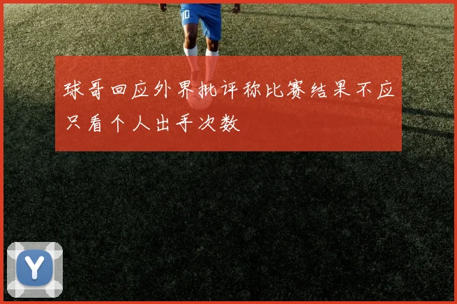 球哥回应外界批评称比赛结果不应只看个人出手次数