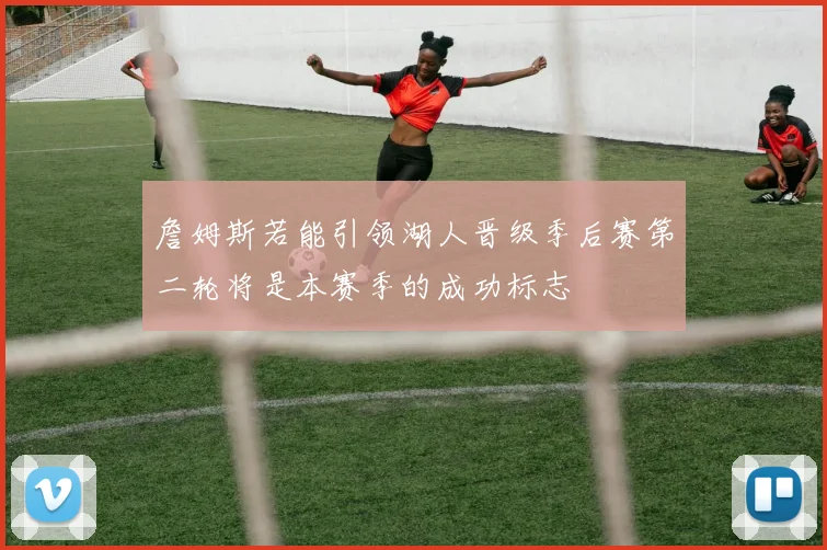 詹姆斯若能引领湖人晋级季后赛第二轮将是本赛季的成功标志