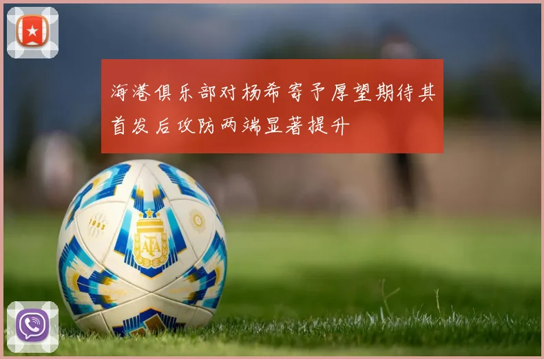 海港俱乐部对杨希寄予厚望期待其首发后攻防两端显著提升