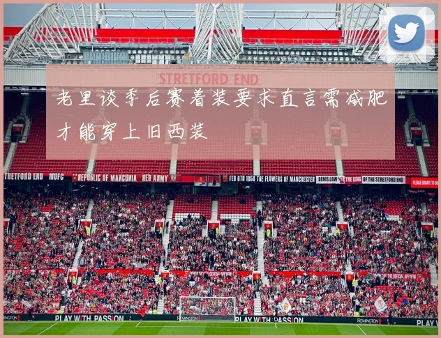 老里谈季后赛着装要求直言需减肥才能穿上旧西装