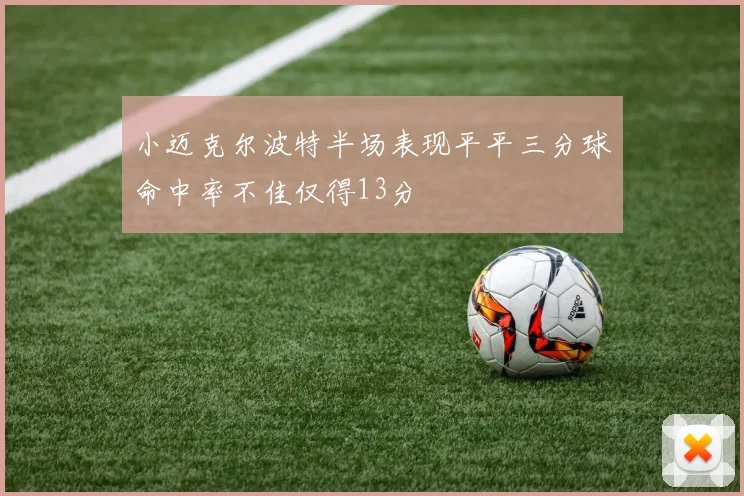 小迈克尔波特半场表现平平三分球命中率不佳仅得13分