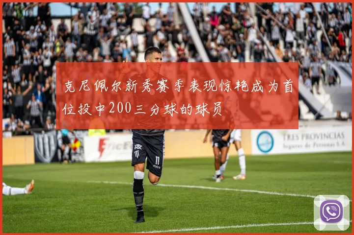 克尼佩尔新秀赛季表现惊艳成为首位投中200三分球的球员