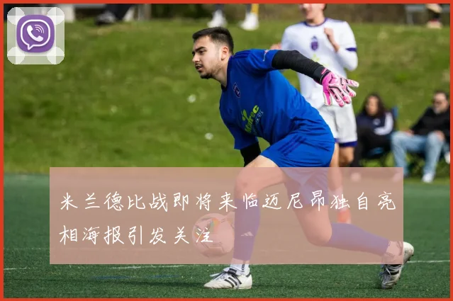 米兰德比战即将来临迈尼昂独自亮相海报引发关注